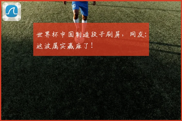 世界杯中国制造段子刷屏，网友：这波属实赢麻了！