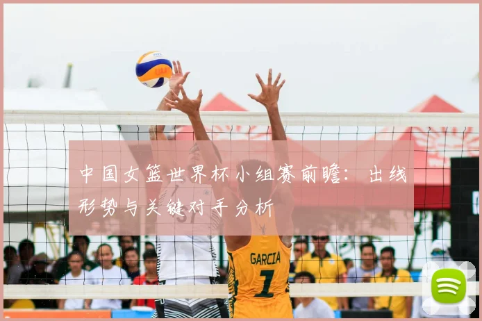 中国女篮世界杯小组赛前瞻：出线形势与关键对手分析