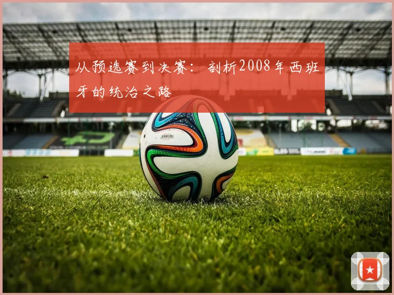 从预选赛到决赛：剖析2008年西班牙的统治之路