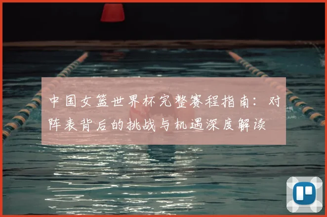 中国女篮世界杯完整赛程指南：对阵表背后的挑战与机遇深度解读