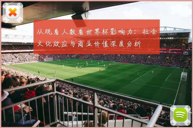 从观看人数看世界杯影响力：社会文化效应与商业价值深度分析
